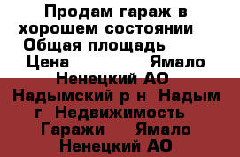 Продам гараж в хорошем состоянии  › Общая площадь ­ 25 › Цена ­ 800 000 - Ямало-Ненецкий АО, Надымский р-н, Надым г. Недвижимость » Гаражи   . Ямало-Ненецкий АО